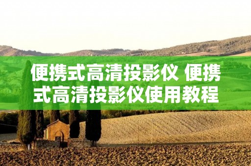 便携式高清投影仪 便携式高清投影仪使用教程