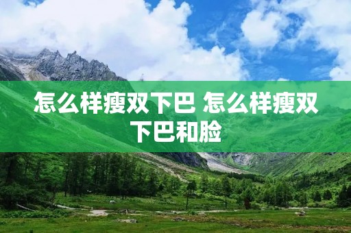 怎么样瘦双下巴 怎么样瘦双下巴和脸