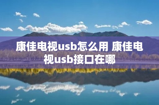 康佳电视usb怎么用 康佳电视usb接口在哪