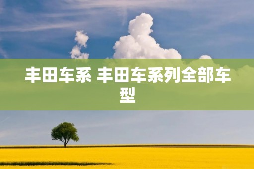 丰田车系 丰田车系列全部车型 丰田车系 丰田车系列全部车型