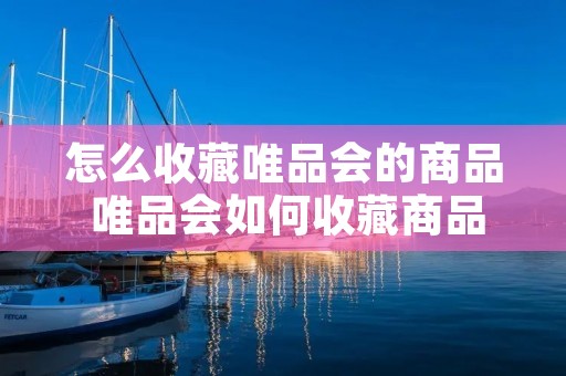 怎么收藏唯品会的商品 唯品会如何收藏商品