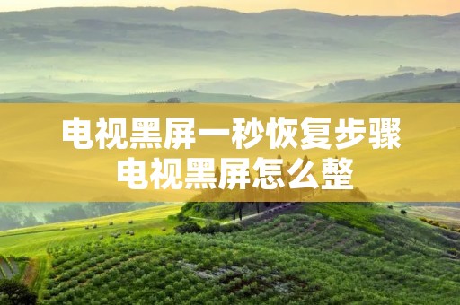 电视黑屏一秒恢复步骤 电视黑屏怎么整