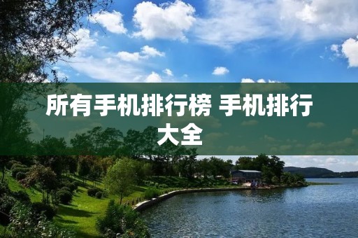 所有手机排行榜 手机排行大全 所有手机排行榜 手机排行大全