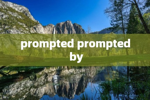 prompted prompted by