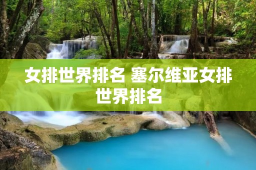 女排世界排名 塞尔维亚女排世界排名 女排世界排名 塞尔维亚女排世界排名