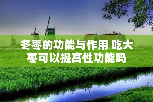 冬枣的功能与作用 吃大枣可以提高性功能吗
