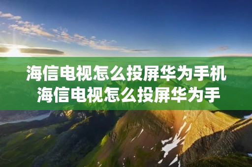 海信电视怎么投屏华为手机 海信电视怎么投屏华为手机app