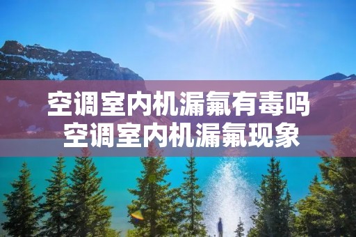 空调室内机漏氟有毒吗 空调室内机漏氟现象