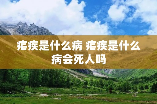疟疾是什么病 疟疾是什么病会死人吗 疟疾是什么病 疟疾是什么病会死人吗