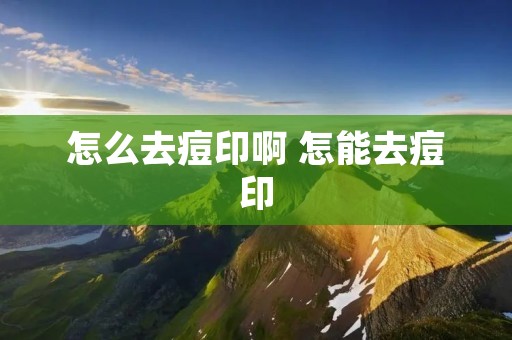 怎么去痘印啊 怎能去痘印 怎么去痘印啊 怎能去痘印