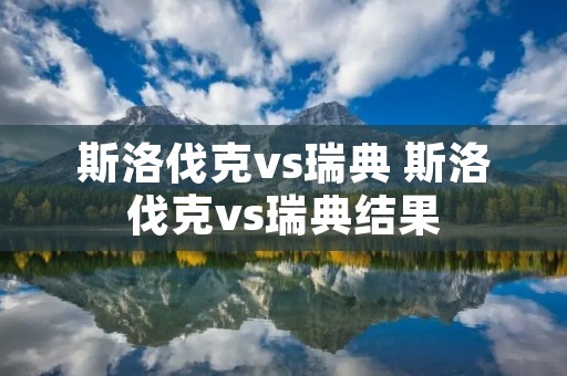 斯洛伐克vs瑞典 斯洛伐克vs瑞典结果