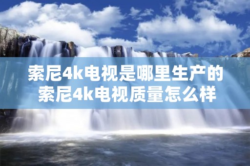 索尼4k电视是哪里生产的 索尼4k电视质量怎么样