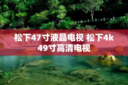 松下47寸液晶电视 松下4k49寸高清电视