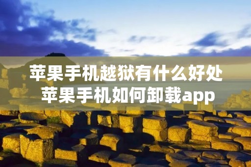 苹果手机越狱有什么好处 苹果手机如何卸载app