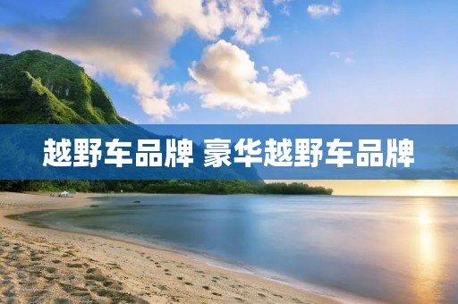 越野车品牌 豪华越野车品牌 越野车品牌 豪华越野车品牌