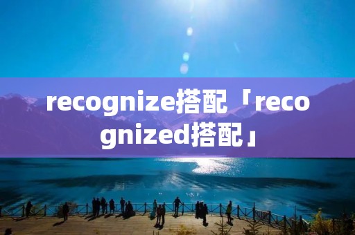 recognize搭配「recognized搭配」 recognize搭配「recognized搭配」