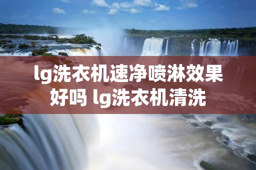 lg洗衣机速净喷淋效果好吗 lg洗衣机清洗