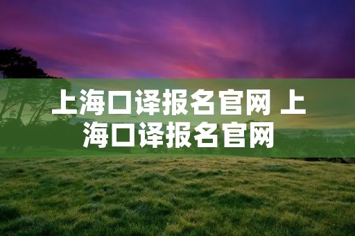 上海口译报名官网 上海口译报名官网