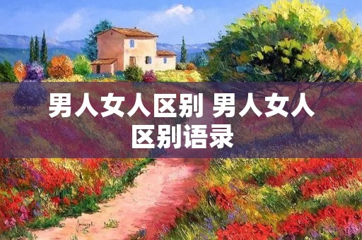 男人女人区别 男人女人区别语录 男人女人区别 男人女人区别语录