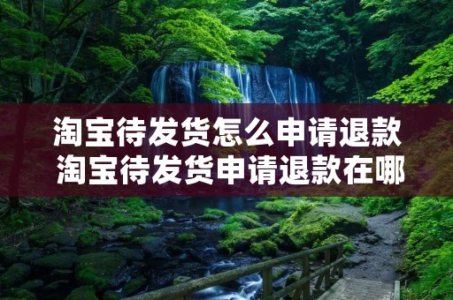 淘宝待发货怎么申请退款 淘宝待发货申请退款在哪里