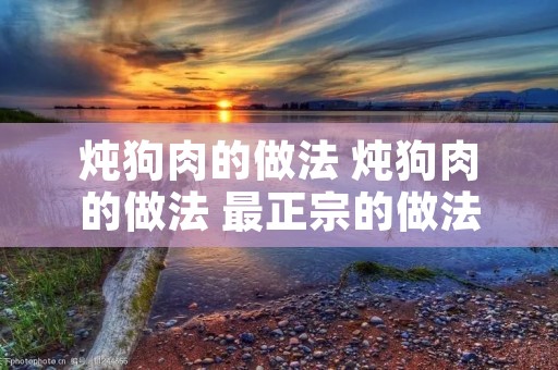 炖狗肉的做法 炖狗肉的做法 最正宗的做法狗肉图