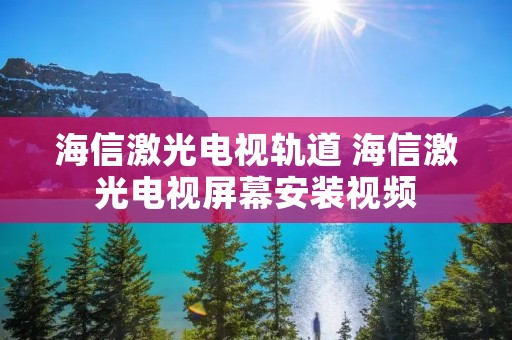 海信激光电视轨道 海信激光电视屏幕安装视频 海信激光电视轨道 海信激光电视屏幕安装视频