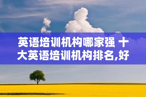 英语培训机构哪家强 十大英语培训机构排名,好的英语培训机构推荐