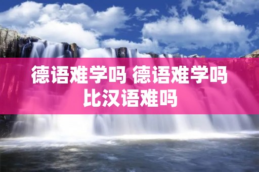德语难学吗 德语难学吗比汉语难吗