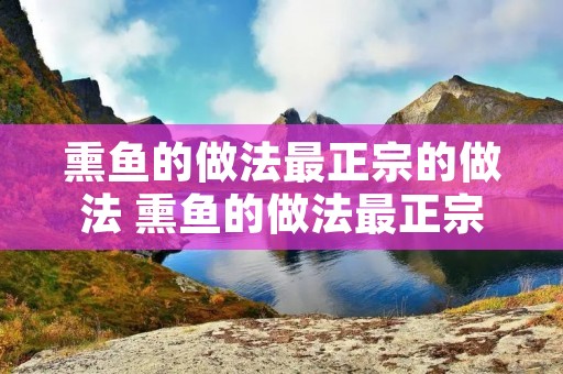 熏鱼的做法最正宗的做法 熏鱼的做法最正宗的做法汁