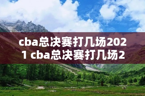 cba总决赛打几场2021 cba总决赛打几场2020 cba总决赛打几场2021 cba总决赛打几场2020