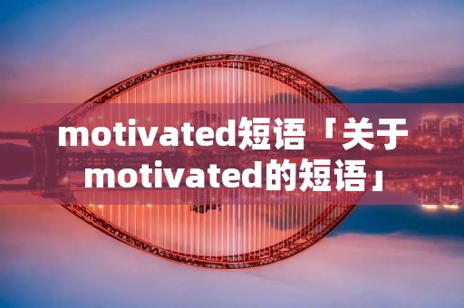motivated短语「关于motivated的短语」