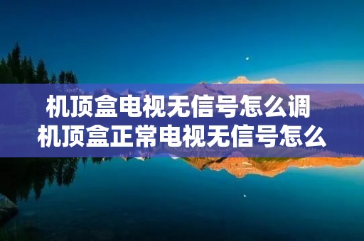 机顶盒电视无信号怎么调 机顶盒正常电视无信号怎么调