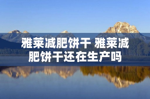 雅莱减肥饼干 雅莱减肥饼干还在生产吗 雅莱减肥饼干 雅莱减肥饼干还在生产吗