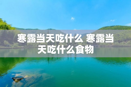 寒露当天吃什么 寒露当天吃什么食物