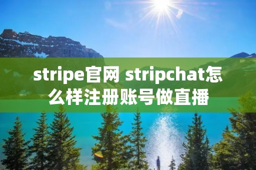stripe官网 stripchat怎么样注册账号做直播