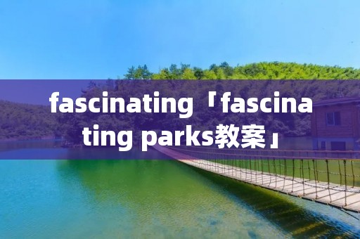 fascinating「fascinating parks教案」 fascinating「fascinating parks教案」