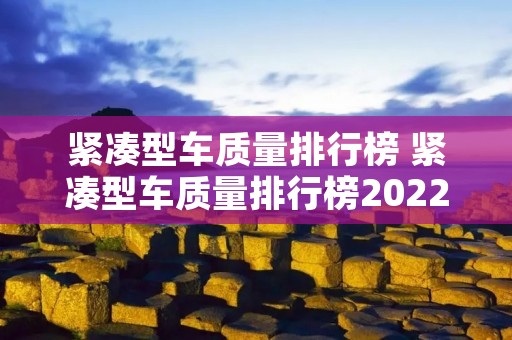 紧凑型车质量排行榜 紧凑型车质量排行榜2022