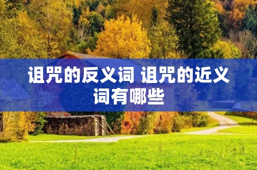 诅咒的反义词 诅咒的近义词有哪些