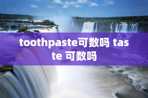 toothpaste可数吗 taste 可数吗