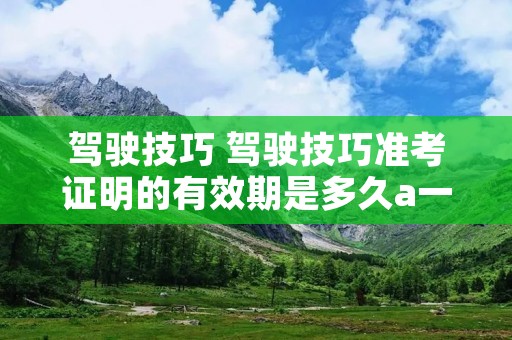 驾驶技巧 驾驶技巧准考证明的有效期是多久a一年b两年c三年d四年