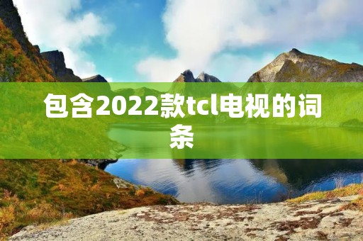 包含2022款tcl电视的词条