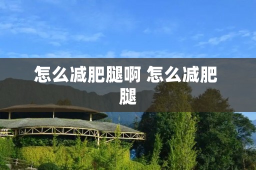 怎么减肥腿啊 怎么减肥 腿 怎么减肥腿啊 怎么减肥 腿