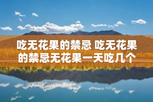 吃无花果的禁忌 吃无花果的禁忌无花果一天吃几个