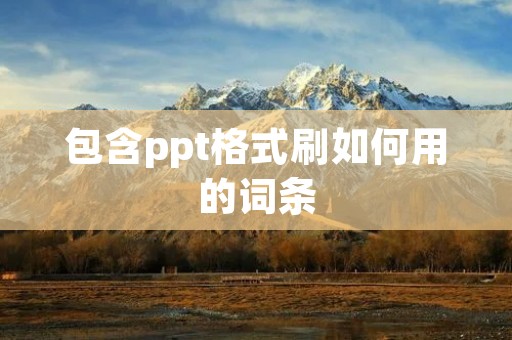 包含ppt格式刷如何用的词条 包含ppt格式刷如何用的词条