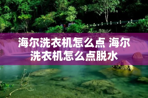 海尔洗衣机怎么点 海尔洗衣机怎么点脱水