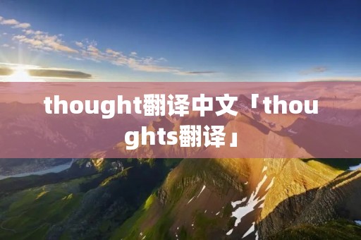 thought翻译中文「thoughts翻译」 thought翻译中文「thoughts翻译」