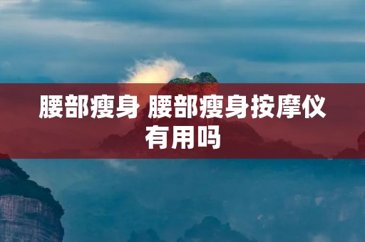 腰部瘦身 腰部瘦身**仪有用吗