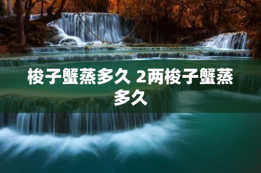 梭子蟹蒸多久 2两梭子蟹蒸多久