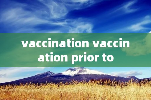 vaccination vaccination prior to