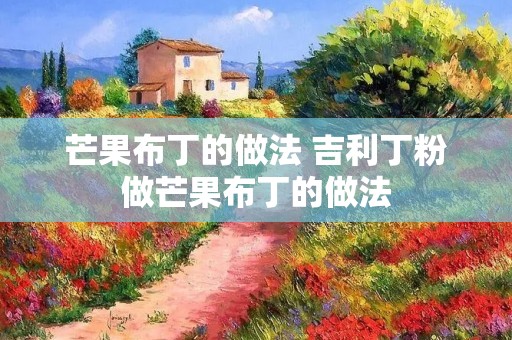 芒果布丁的做法 吉利丁粉做芒果布丁的做法